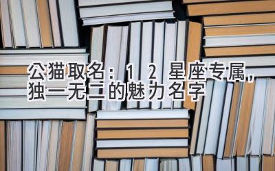   公猫取名：12星座专属，独一无二的魅力名字  