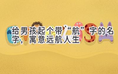 给男孩起个带“航”字的名字,寓意远航人生