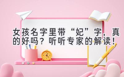 女孩名字里带“妃”字,真的好吗?听听专家的解读!