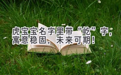 虎宝宝名字里带“屹”字,寓意稳固,未来可期!