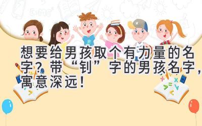 想要给男孩取个有力量的名字?带“钊”字的男孩名字,寓意深远!