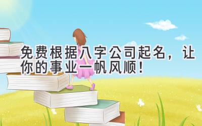 免费根据八字公司起名,让你的事业一帆风顺!