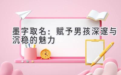 墨字取名:赋予男孩深邃与沉稳的魅力
