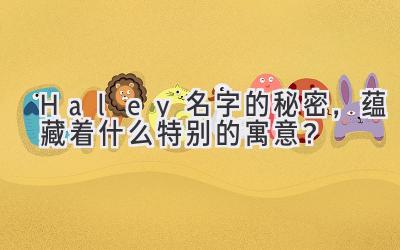 Haley名字的秘密,蕴藏着什么特别的寓意?