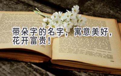 带朵字的名字,寓意美好,花开富贵!