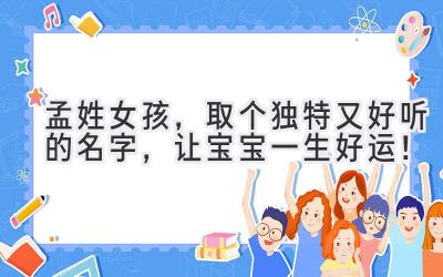   孟姓女孩，取个独特又好听的名字，让宝宝一生好运！ 