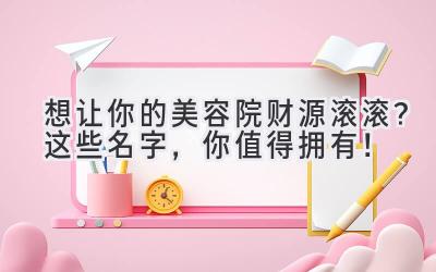 想让你的美容院财源滚滚?这些名字,你值得拥有!