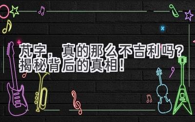 芃字,真的那么不吉利吗?揭秘背后的真相!