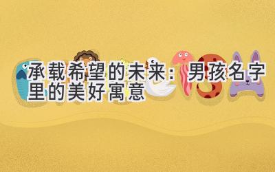 承载希望的未来:男孩名字里的美好寓意
