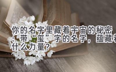  你的名字里藏着宇宙的秘密：带“玺”字的名字，蕴藏着什么力量？ 