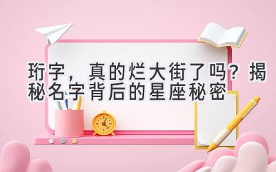  珩字，真的烂大街了吗？揭秘名字背后的星座秘密 