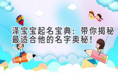  泽宝宝起名宝典：带你揭秘最适合他的名字奥秘！ 