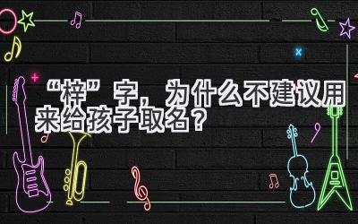   “梓”字，为什么不建议用来给孩子取名？  