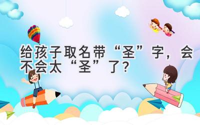   给孩子取名带“圣”字，会不会太“圣”了？  