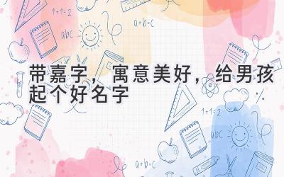  带嘉字，寓意美好，给男孩起个好名字 