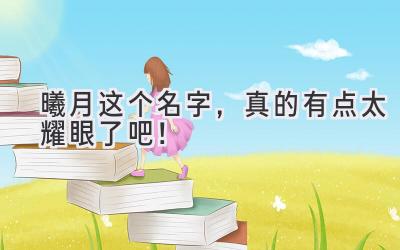 曦月这个名字,真的有点太耀眼了吧!