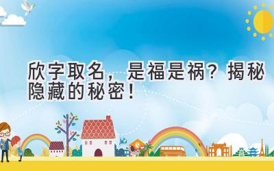   欣字取名，是福是祸？揭秘隐藏的秘密！ 