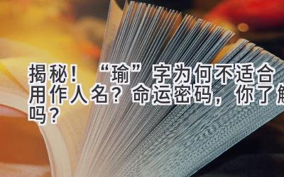   揭秘！“瑜”字为何不适合用作人名？ 命运密码，你了解吗？ 