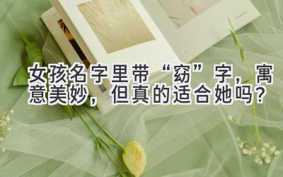 女孩名字里带“窈”字,寓意美妙,但真的适合她吗?