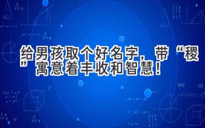   给男孩取个好名字，带“稷”寓意着丰收和智慧！ 