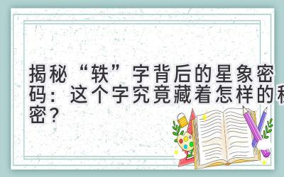  揭秘“轶”字背后的星象密码：这个字究竟藏着怎样的秘密？ 