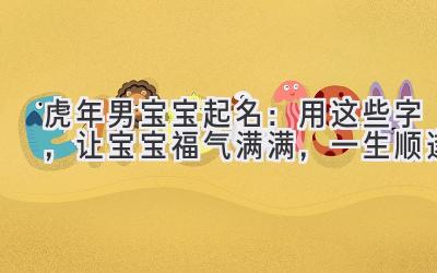  虎年男宝宝起名：用这些字，让宝宝福气满满，一生顺遂 