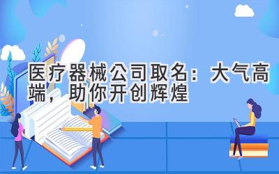  医疗器械公司取名：大气高端，助你开创辉煌 