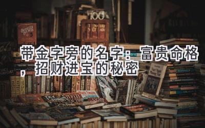  带金字旁的名字：富贵命格，招财进宝的秘密 