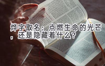   烨字取名：点燃生命的光芒，还是隐藏着什么？ 