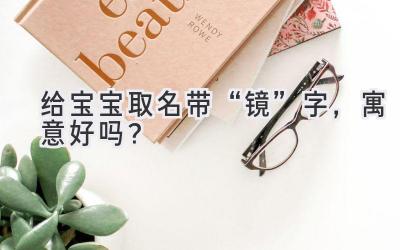   给宝宝取名带“镜”字，寓意好吗？  