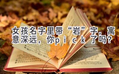  女孩名字里带“岩”字，寓意深远，你pick了吗？ 
