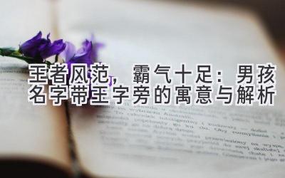  王者风范，霸气十足：男孩名字带王字旁的寓意与解析 