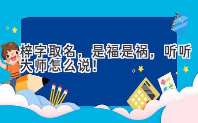 梓字取名,是福是祸,听听大师怎么说!