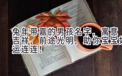  兔年带嘉的男孩名字，寓意吉祥，前途光明，助你宝宝好运连连！ 