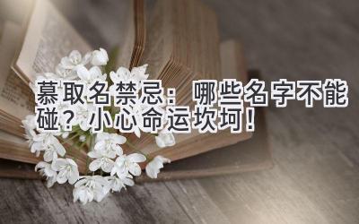   慕取名禁忌：哪些名字不能碰？小心命运坎坷！ 
