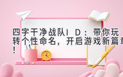   四字干净战队ID：带你玩转个性命名，开启游戏新篇章！  