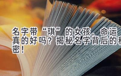   名字带“琪”的女孩，命运真的好吗？揭秘名字背后的秘密！ 