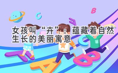 女孩叫“卉”:蕴藏着自然生长的美丽寓意