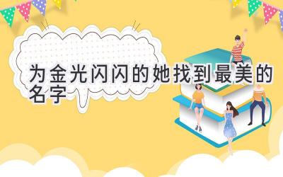  为金光闪闪的她找到最美的名字 