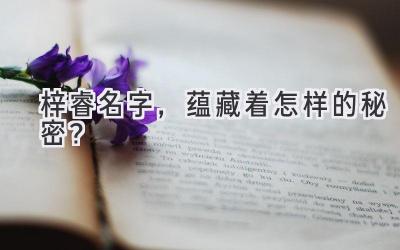  梓睿名字，蕴藏着怎样的秘密？  