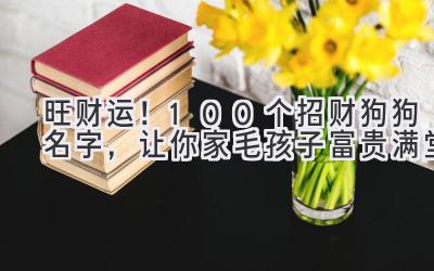 旺财运!100个招财狗狗名字,让你家毛孩子富贵满堂