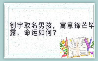 钊字取名男孩,寓意锋芒毕露,命运如何?