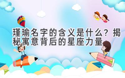 瑾瑜名字的含义是什么?揭秘寓意背后的星座力量