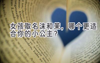 女孩取名沫和茉,哪个更适合你的小公主?