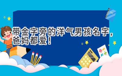 带金字旁的洋气男孩名字,爸妈都爱!