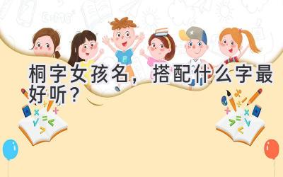 桐字女孩名,搭配什么字最好听?