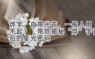 烨字,自带光芒,一般人用不起? | 带你揭秘“烨”字背后的星光密码