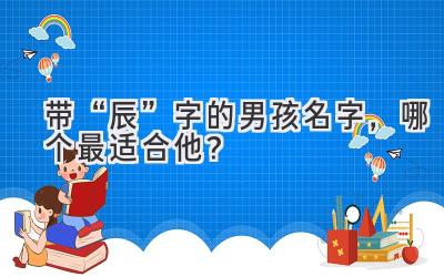带“辰”字的男孩名字,哪个最适合他?