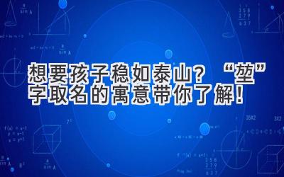 想要孩子稳如泰山?“堃”字取名的寓意带你了解!