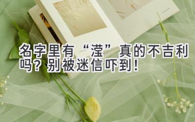   名字里有“滢”真的不吉利吗？别被迷信吓到！ 
